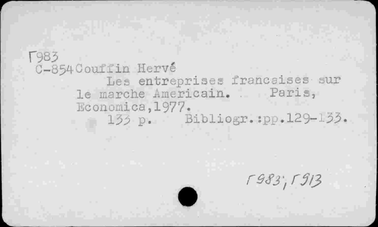 ﻿C985
0-854Couffin Hervé
Les entreprises françaises sur le marche Américain. . Paris, Ec onomica,197 7•
155p. Bibliogr.:pp.129-155.
resy, r5!3>